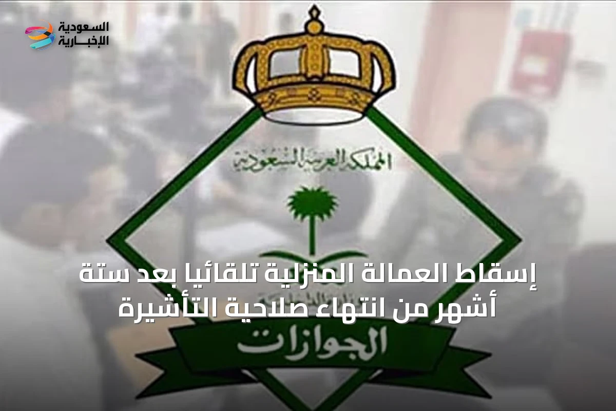 إسقاط العمالة المنزلية تلقائيًا بعد ستة أشهر من انتهاء صلاحية التأشيرة