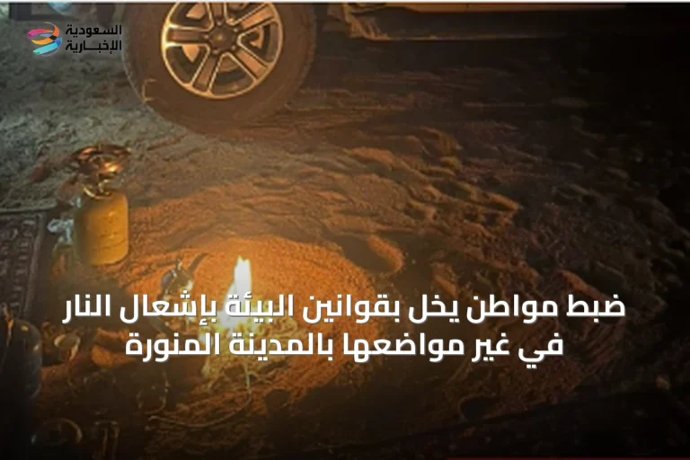 ضبط مواطن يخلّ بقوانين البيئة بإشعال النار في غير مواضعها بالمدينة المنورة
