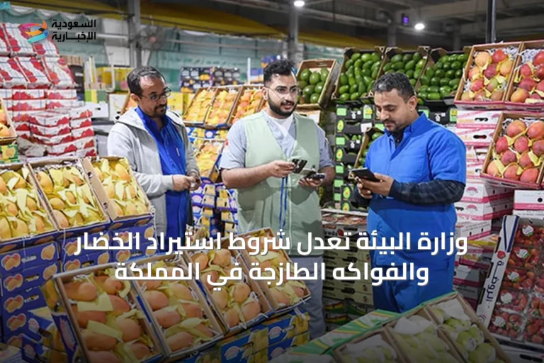 وزارة البيئة تعدل شروط استيراد الخضار والفواكه الطازجة في المملكة