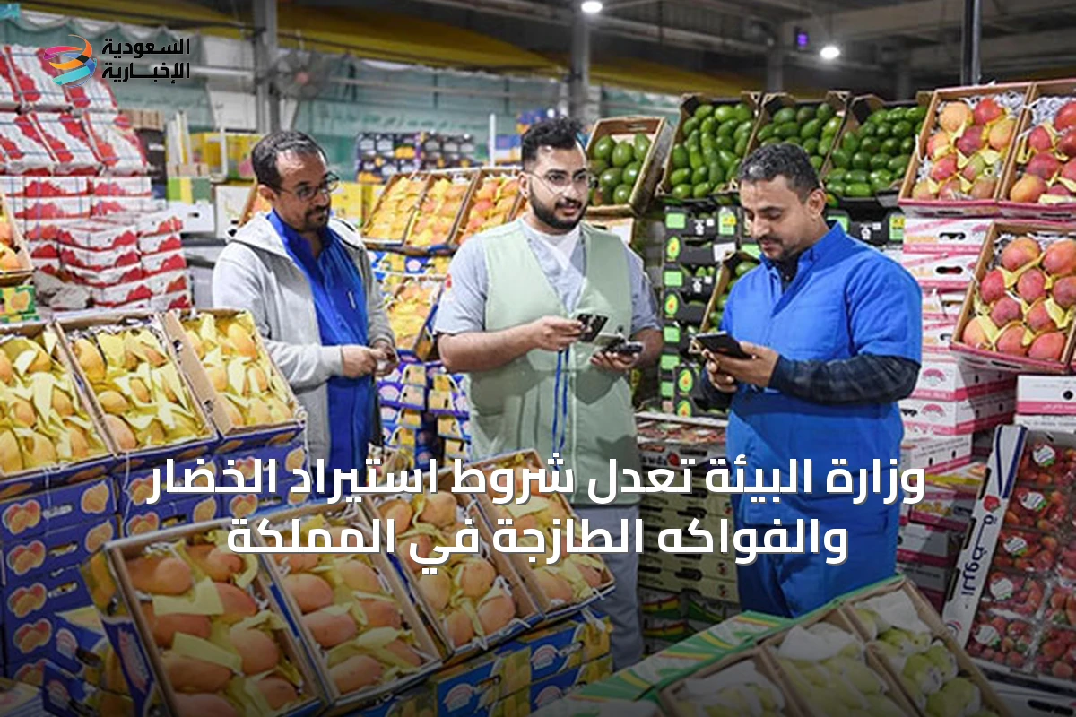 وزارة البيئة تعدل شروط استيراد الخضار والفواكه الطازجة في المملكة