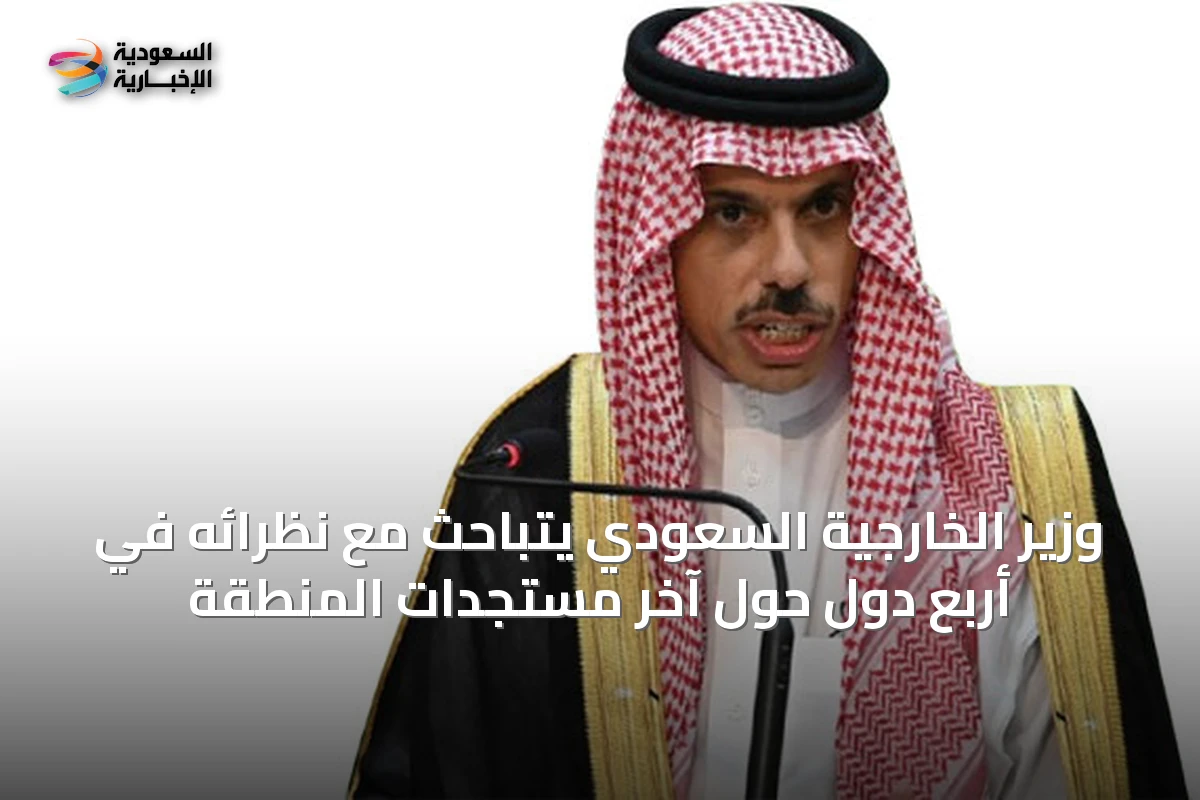 وزير الخارجية السعودي يتباحث مع نظرائه في أربع دول حول آخر مستجدات المنطقة