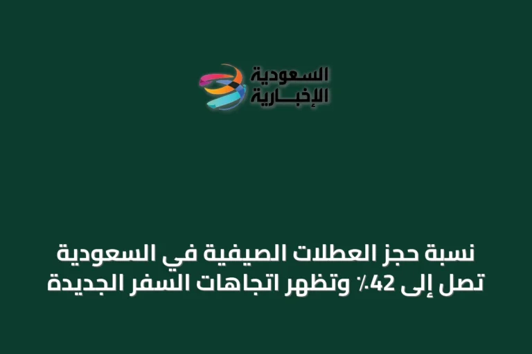 نسبة حجز العطلات الصيفية في السعودية تصل إلى 42٪ وتظهر اتجاهات السفر الجديدة