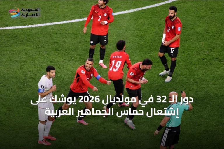 دور الـ 32 في مونديال 2026 يوشك على إشتعال حماس الجماهير العربية