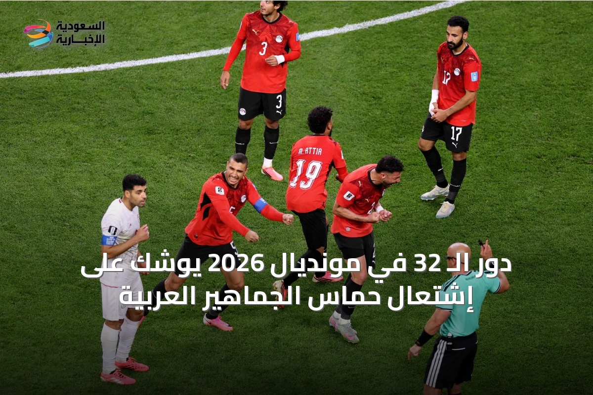 دور الـ 32 في مونديال 2026 يوشك على إشتعال حماس الجماهير العربية