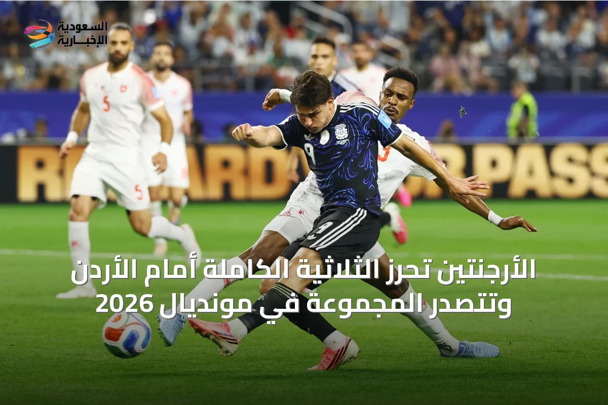 الأرجنتين تحرز الثلاثية الكاملة أمام الأردن وتتصدر المجموعة في مونديال 2026