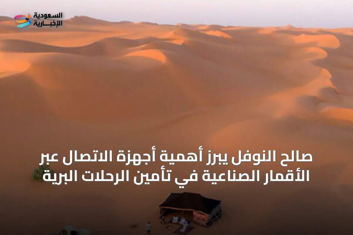صالح النوفل يبرز أهمية أجهزة الاتصال عبر الأقمار الصناعية في تأمين الرحلات البرية