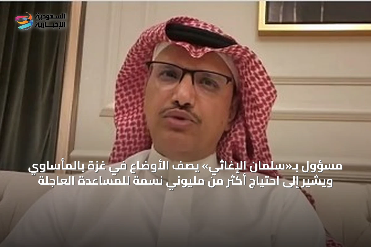 مسؤول بـ«سلمان الإغاثي» يصف الأوضاع في غزة بالمأساوي ويشير إلى احتياج أكثر من مليوني نسمة للمساعدة العاجلة