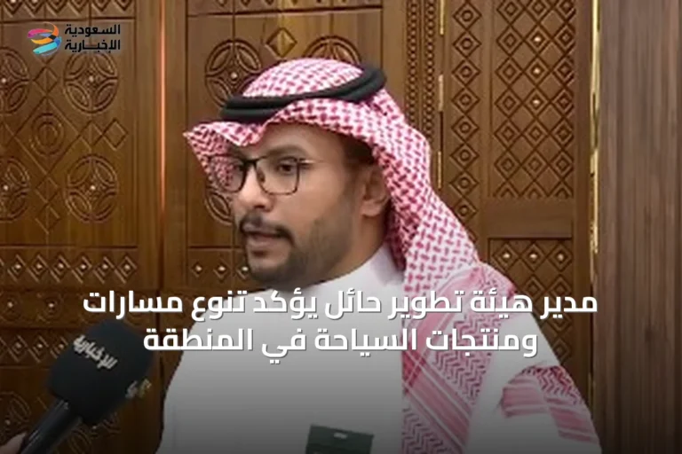 مدير هيئة تطوير حائل يؤكد تنوع مسارات ومنتجات السياحة في المنطقة