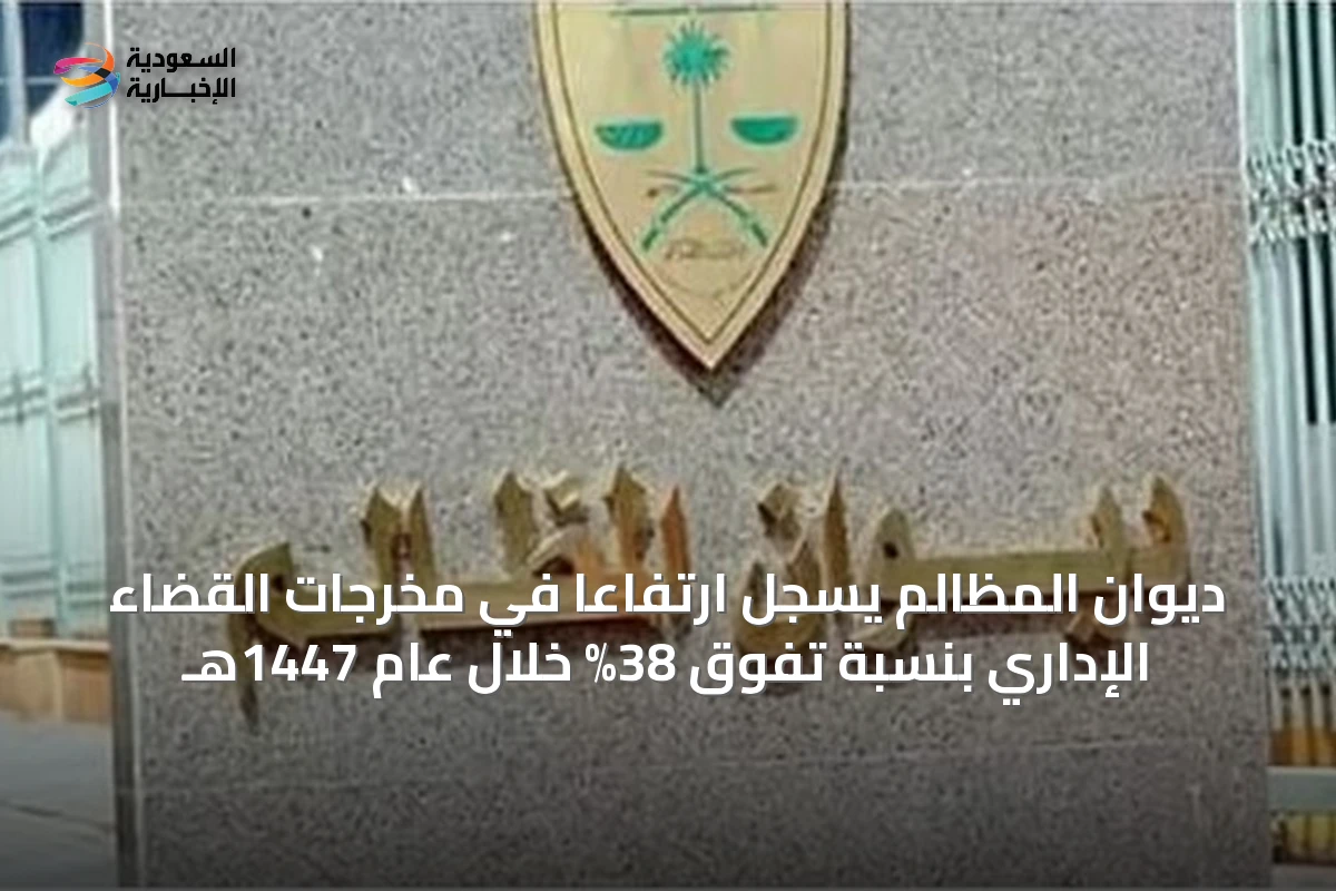 ديوان المظالم يسجل ارتفاعاً في مخرجات القضاء الإداري بنسبة تفوق 38% خلال عام 1447هـ
