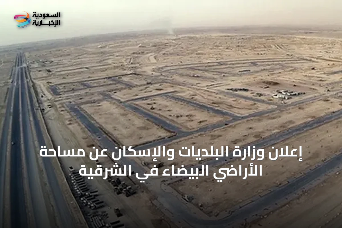 إعلان وزارة البلديات والإسكان عن مساحة الأراضي البيضاء في الشرقية