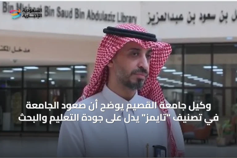 وكيل جامعة القصيم يوضح أن صعود الجامعة في تصنيف "تايمز" يدل على جودة التعليم والبحث