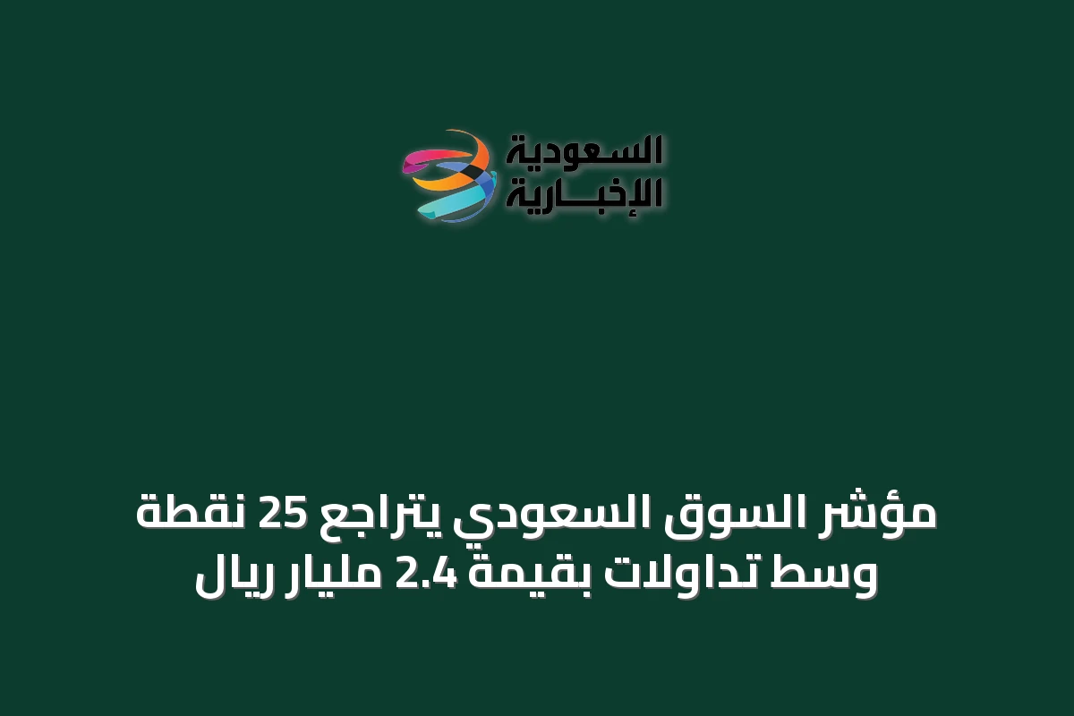 مؤشر السوق السعودي يتراجع 25 نقطة وسط تداولات بقيمة 2.4 مليار ريال