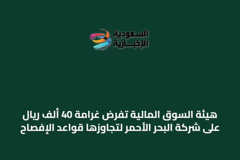 هيئة السوق المالية تفرض غرامة 40 ألف ريال على شركة البحر الأحمر لتجاوزها قواعد الإفصاح