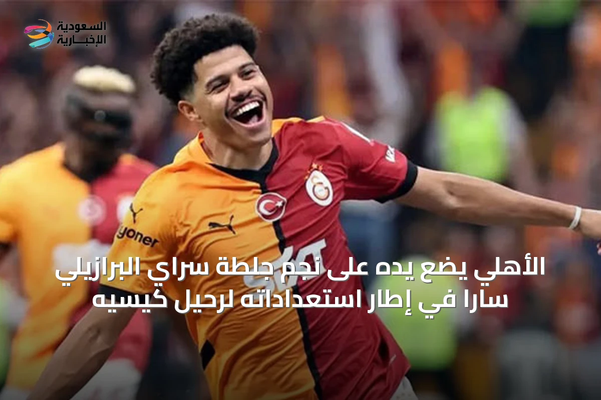 الأهلي يضع يده على نجم جلطة سراي البرازيلي سارا في إطار استعداداته لرحيل كيسيه