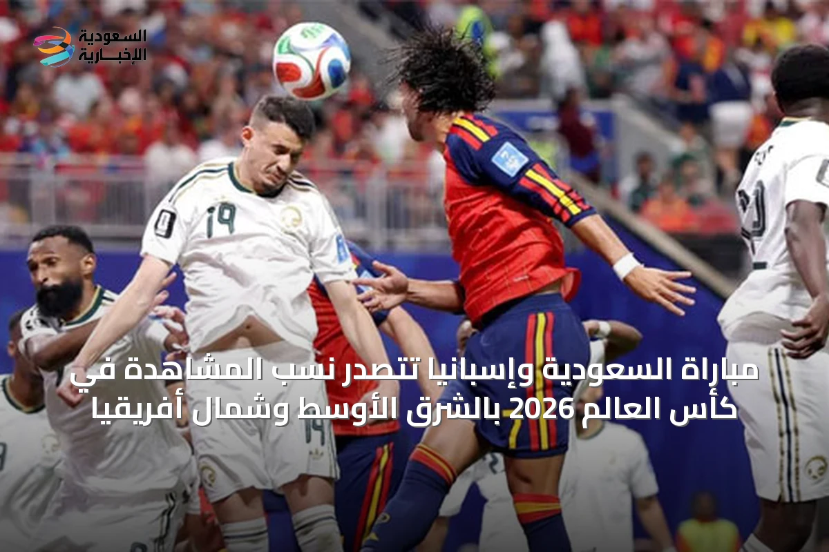مباراة السعودية وإسبانيا تتصدر نسب المشاهدة في كأس العالم 2026 بالشرق الأوسط وشمال أفريقيا
