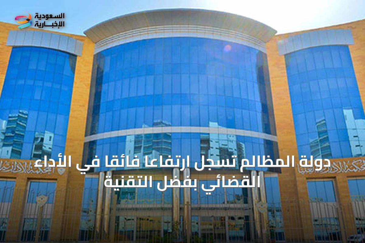 دولة المظالم تسجل ارتفاعاً فائقاً في الأداء القضائي بفضل التقنية