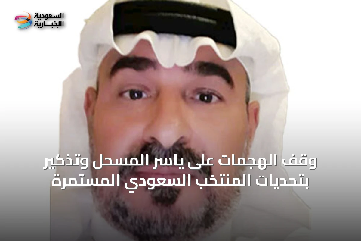 وقف الهجمات على ياسر المسحل وتذكير بتحديات المنتخب السعودي المستمرة