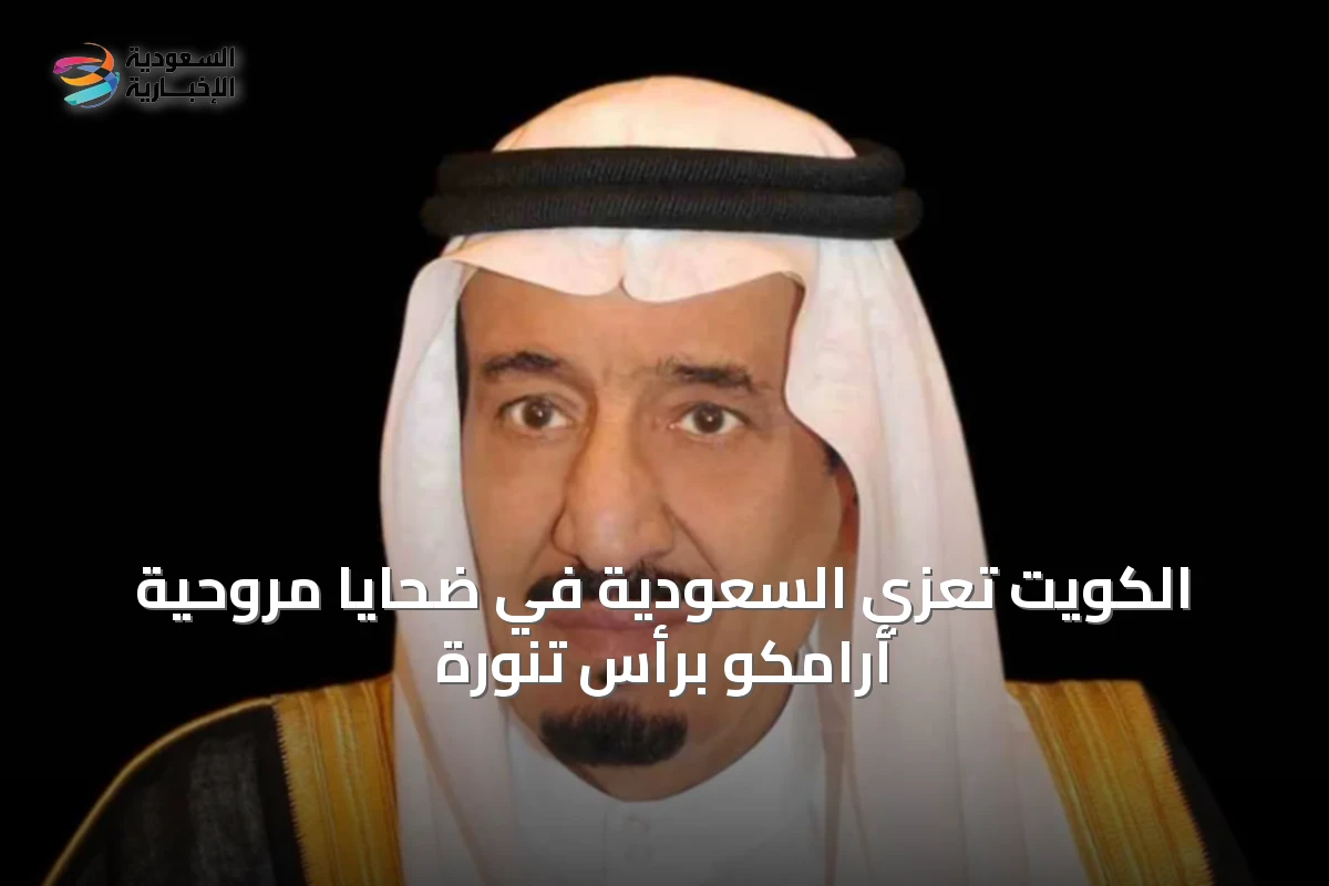 الكويت تعزي السعودية في ضحايا مروحية أرامكو برأس تنورة