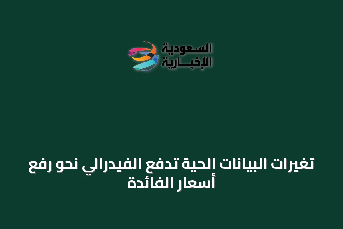 تغيرات البيانات الحية تدفع الفيدرالي نحو رفع أسعار الفائدة