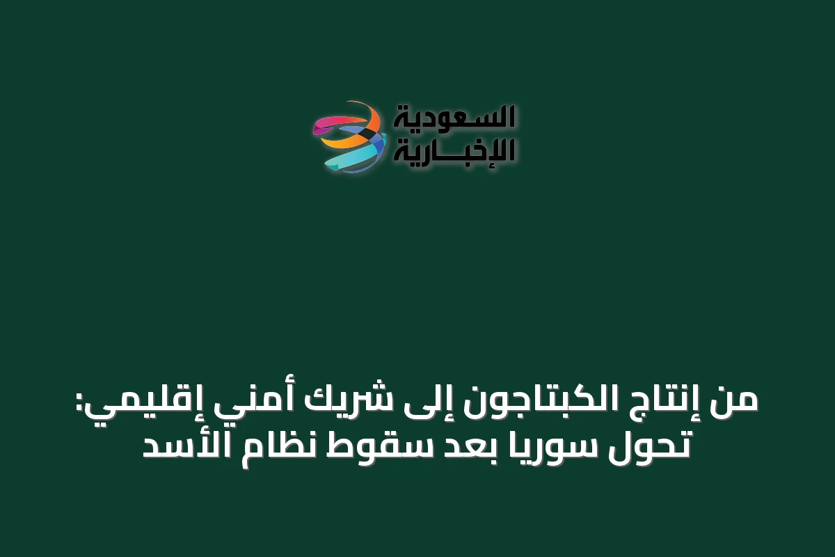 من إنتاج الكبتاجون إلى شريك أمني إقليمي: تحول سوريا بعد سقوط نظام الأسد
