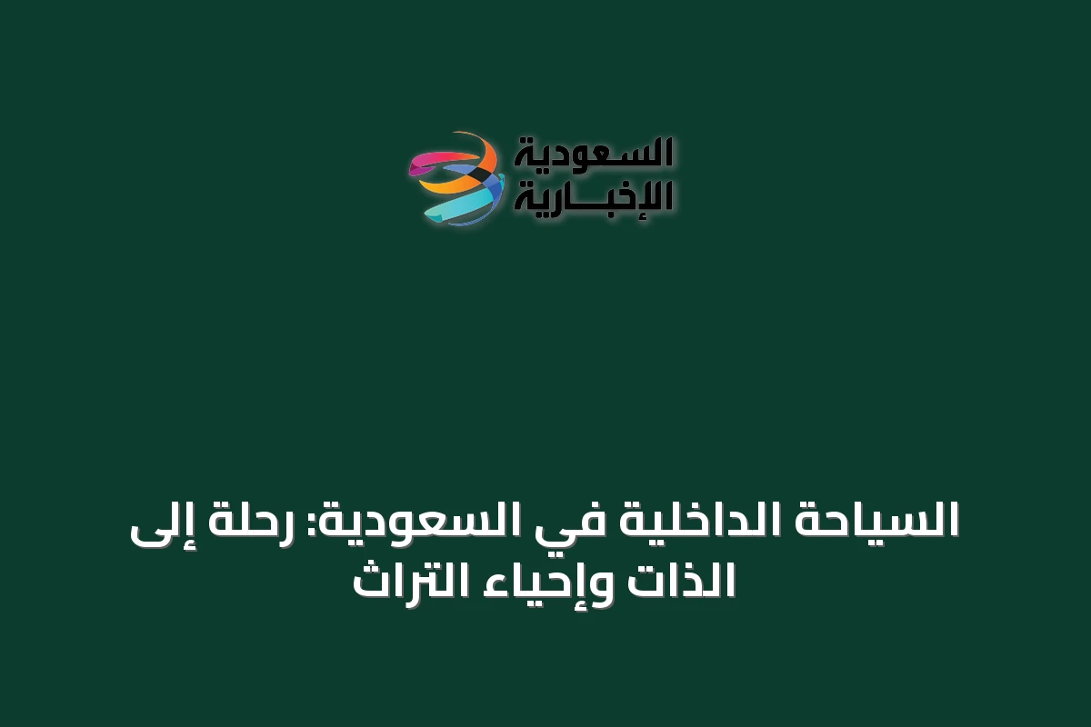السياحة الداخلية في السعودية: رحلة إلى الذات وإحياء التراث