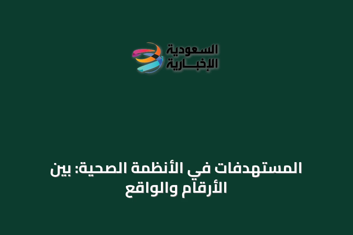 المستهدفات في الأنظمة الصحية: بين الأرقام والواقع