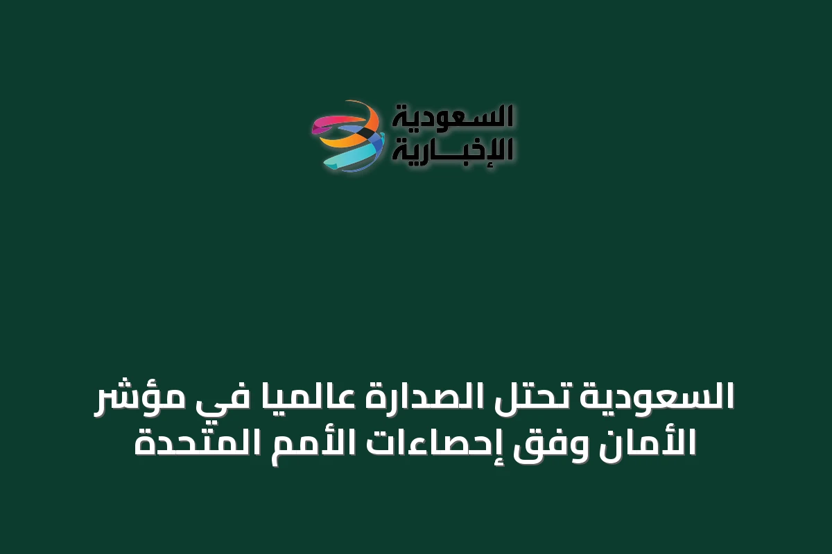 السعودية تحتل الصدارة عالميًا في مؤشر الأمان وفق إحصاءات الأمم المتحدة