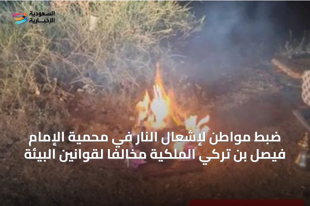 ضبط مواطن لإشعال النار في محمية الإمام فيصل بن تركي الملكية مخالفاً لقوانين البيئة