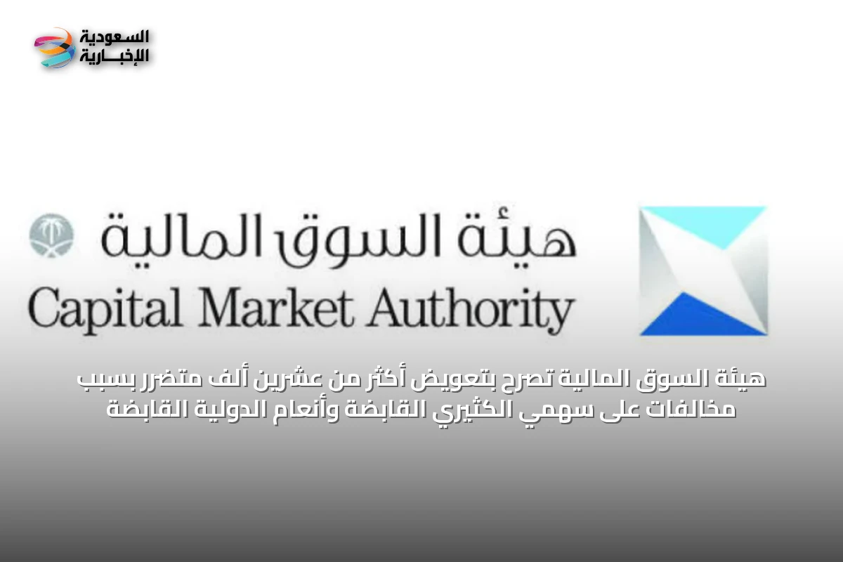هيئة السوق المالية تُصرح بتعويض أكثر من عشرين ألف متضرر بسبب مخالفات على سهمي الكثيري القابضة وأنعام الدولية القابضة
