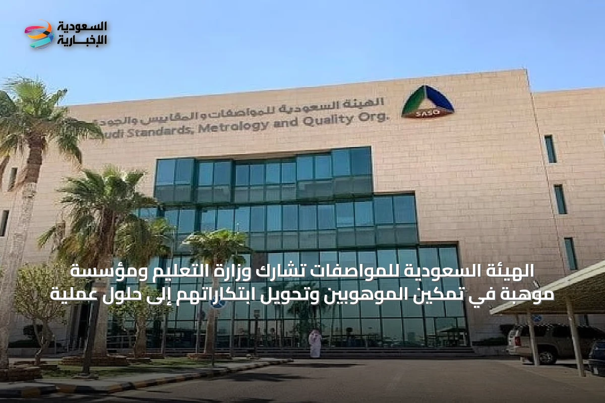الهيئة السعودية للمواصفات تشارك وزارة التعليم ومؤسسة موهبة في تمكين الموهوبين وتحويل ابتكاراتهم إلى حلول عملية