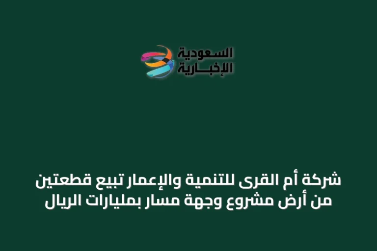 شركة أم القرى للتنمية والإعمار تبيع قطعتين من أرض مشروع وجهة مسار بمليارات الريال