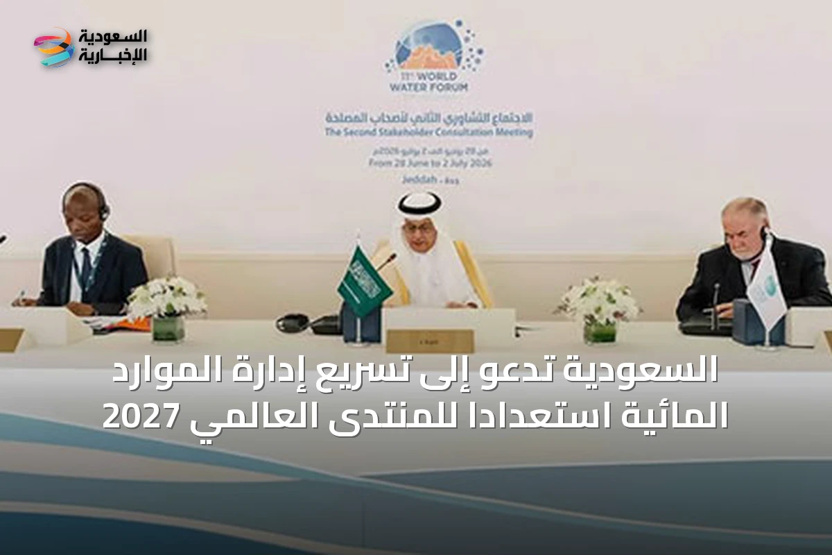 السعودية تدعو إلى تسريع إدارة الموارد المائية استعداداً للمنتدى العالمي 2027