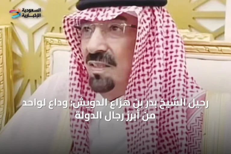 رحيل الشيخ بدر بن هزّاع الدويش: وداعٌ لواحد من أبرز رجال الدولة