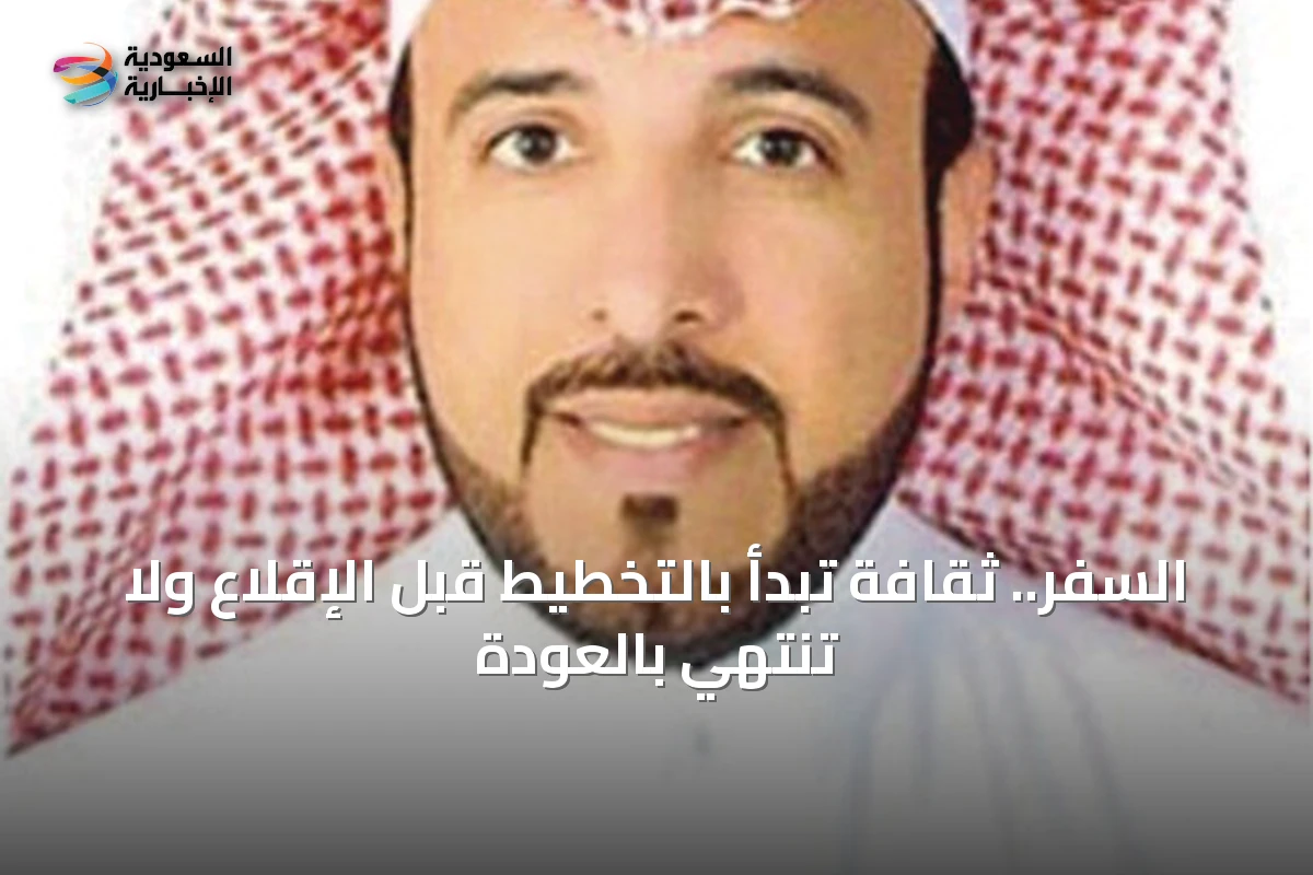 السفر.. ثقافة تبدأ بالتخطيط قبل الإقلاع ولا تنتهي بالعودة