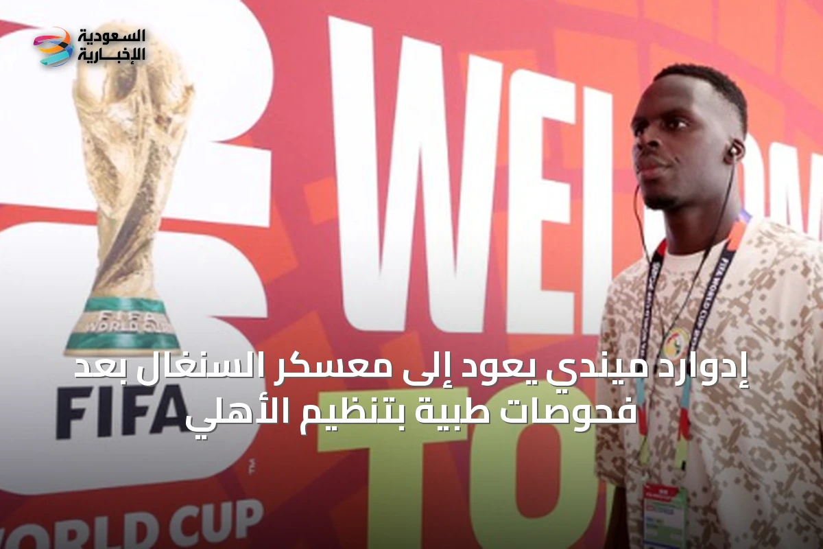 إدوارد ميندي يعود إلى معسكر السنغال بعد فحوصات طبية بتنظيم الأهلي