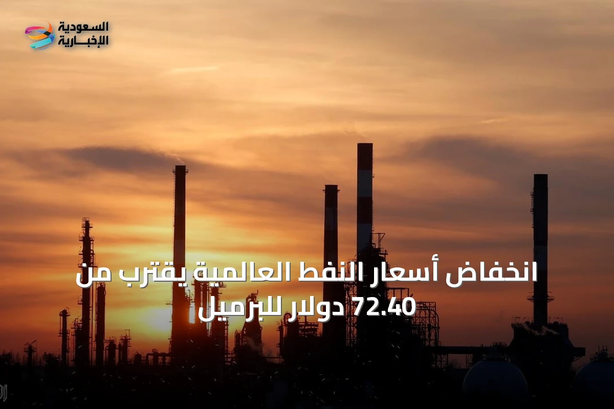 انخفاض أسعار النفط العالمية يقترب من 72.40 دولار للبرميل
