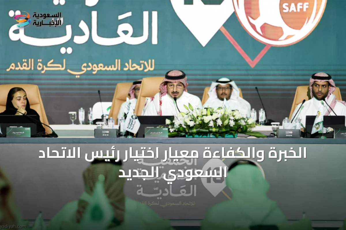 الخبرة والكفاءة معيار اختيار رئيس الاتحاد السعودي الجديد