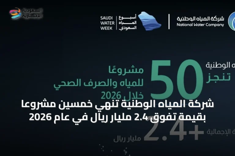شركة المياه الوطنية تُنهي خمسين مشروعًا بقيمة تفوق 2.4 مليار ريال في عام 2026