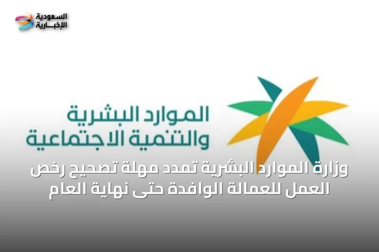 وزارة الموارد البشرية تمدد مهلة تصحيح رخص العمل للعمالة الوافدة حتى نهاية العام