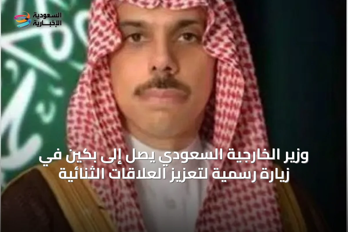 وزير الخارجية السعودي يصل إلى بكين في زيارة رسمية لتعزيز العلاقات الثنائية