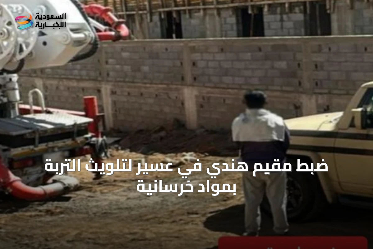 ضبط مقيم هندي في عسير لتلويث التربة بمواد خرسانية