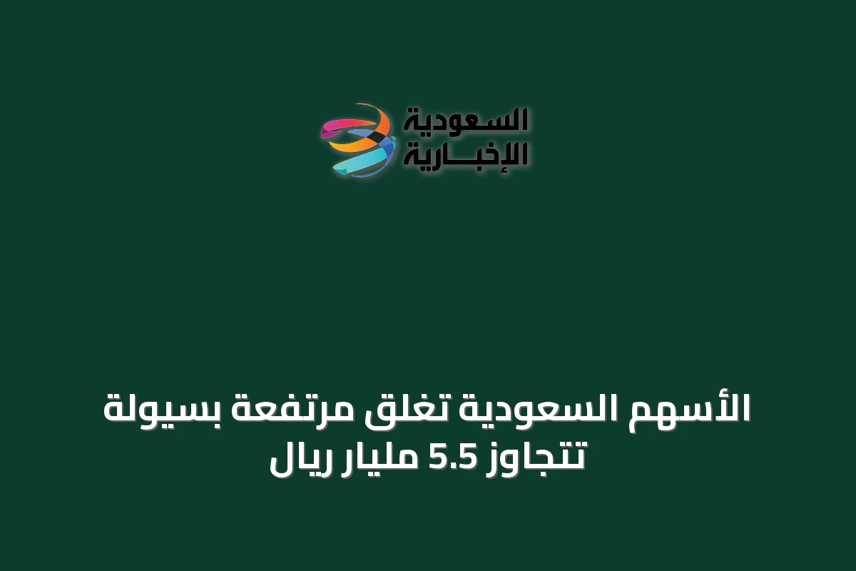 الأسهم السعودية تغلق مرتفعة بسيولة تتجاوز 5.5 مليار ريال