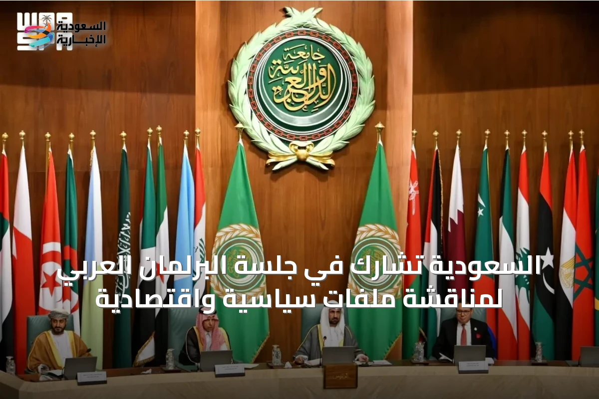 السعودية تشارك في جلسة البرلمان العربي لمناقشة ملفات سياسية واقتصادية