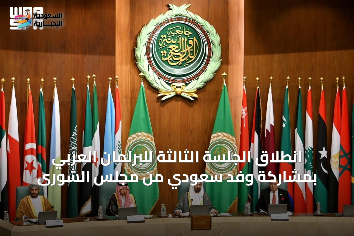 انطلاق الجلسة الثالثة للبرلمان العربي بمشاركة وفد سعودي من مجلس الشورى