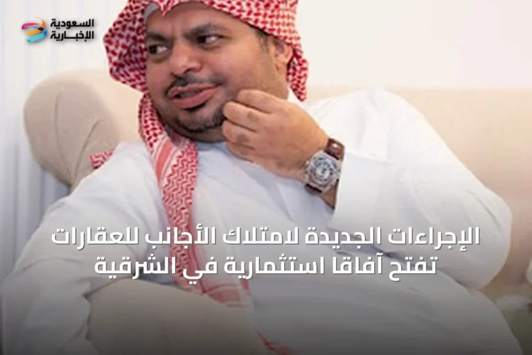 الإجراءات الجديدة لامتلاك الأجانب للعقارات تفتح آفاقاً استثمارية في الشرقية