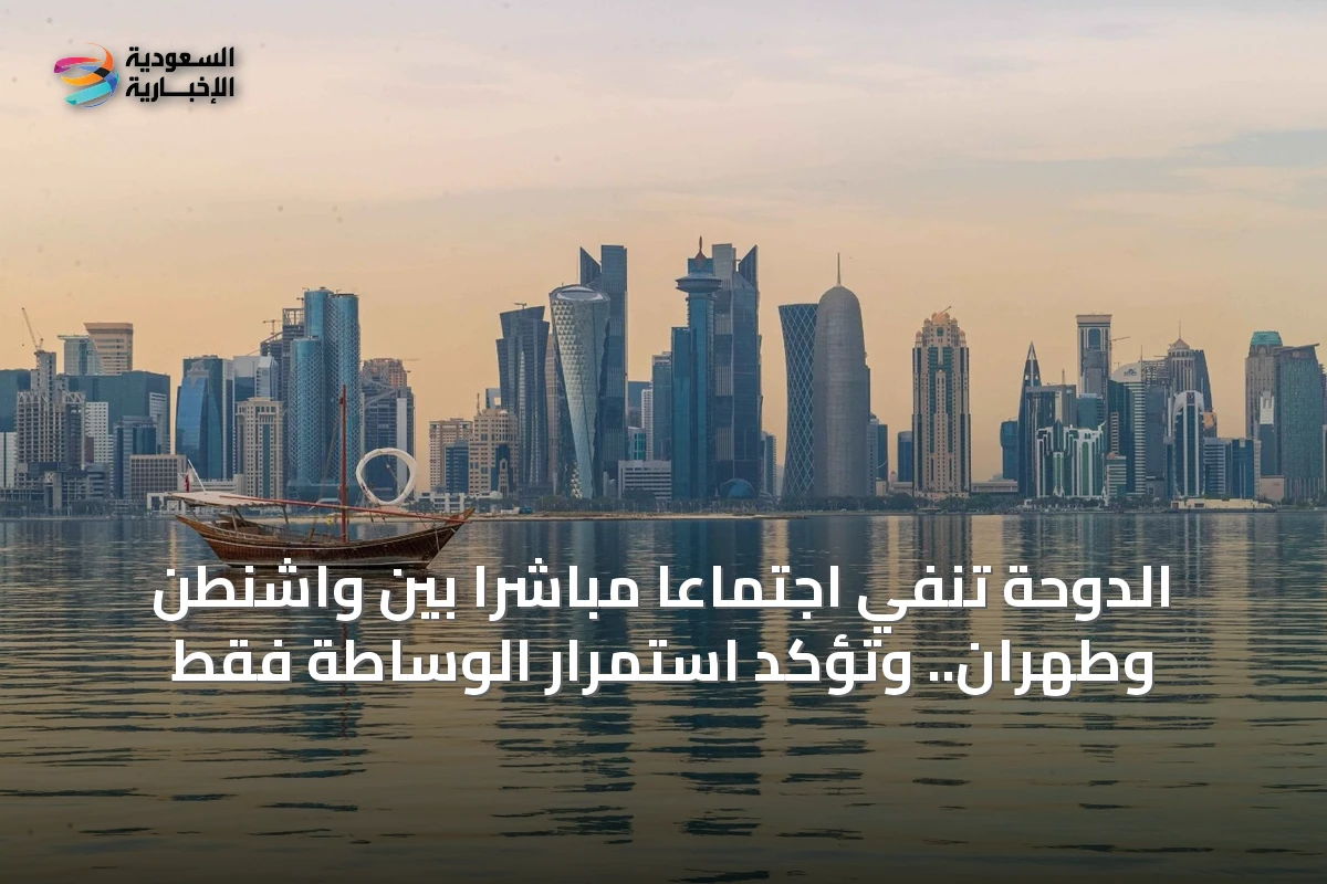الدوحة تنفي اجتماعاً مباشراً بين واشنطن وطهران.. وتؤكد استمرار الوساطة فقط