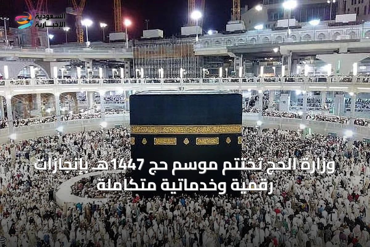 وزارة الحج تختتم موسم حج 1447هـ بإنجازات رقمية وخدماتية متكاملة