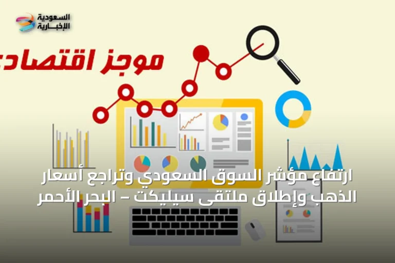 ارتفاع مؤشر السوق السعودي وتراجع أسعار الذهب وإطلاق ملتقى سيليكت – البحر الأحمر