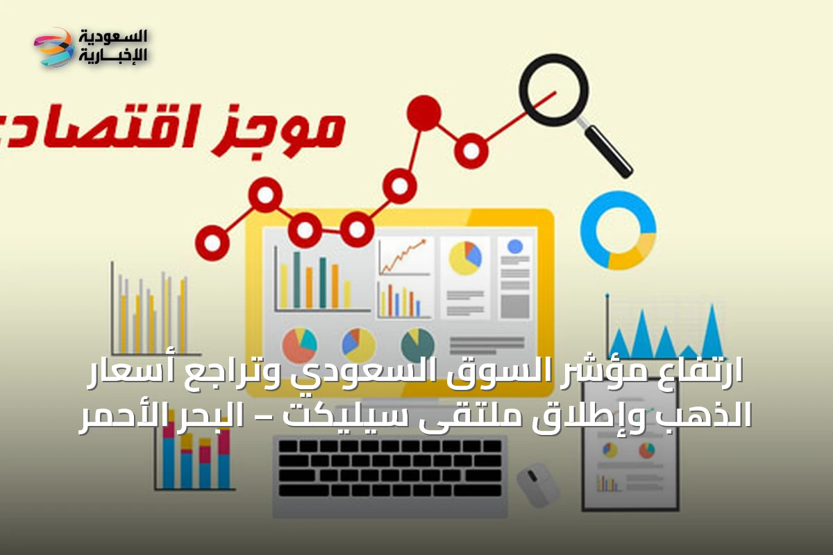 ارتفاع مؤشر السوق السعودي وتراجع أسعار الذهب وإطلاق ملتقى سيليكت – البحر الأحمر