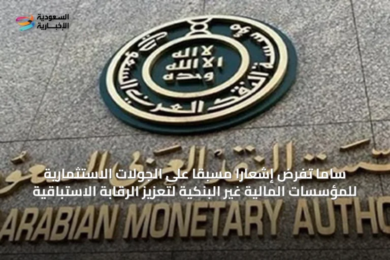 ساما تفرض إشعاراً مسبقاً على الجولات الاستثمارية للمؤسسات المالية غير البنكية لتعزيز الرقابة الاستباقية